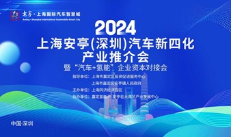 上海安亭（深圳）汽车新四化产业招商引资推介会暨“汽车+氢能”企业资本对接会