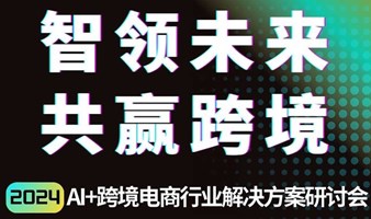 智领未来，共赢跨境 - AI+跨境电商行业解决方案研讨会