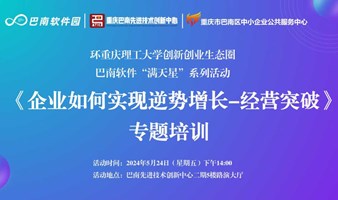 环重庆理工大学创新创业生态圈巴南软件“满天星”系列活动——《企业如何实现逆势增长-经营突破》专题培训