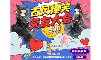 【上仙请·魔仙笑卖店】5.18古风爆笑交友活动，邂逅TA! 