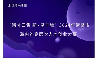 “诸才云集 新·星奔腾”2024年诸暨市海内外高层次人才创业大赛