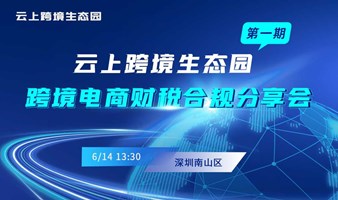 6月14日云上跨境生态园财税合规分享会-第1期