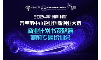 2024年“创客中国”元宇宙中小企业创新创业大赛-商业计划书及大赛路演赛前专题培训会