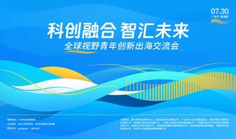 科创融合 智汇未来——全球视野青年创新出海交流会