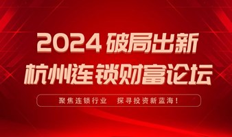 2024破局出新 杭州连锁财富论坛