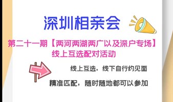 深圳相亲会 第二十一期【两河两湖两广以及深户专场】大型线上互选配对活动