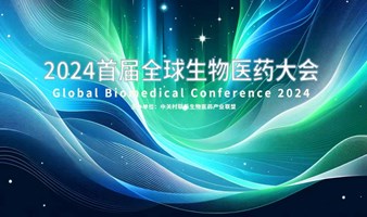 首届全球生物医药大会 Global Biomedical Conference 2024