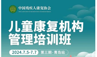 中国残疾人康复协会主办儿童康复机构运营管理密训营2024第三期·青岛站启动！