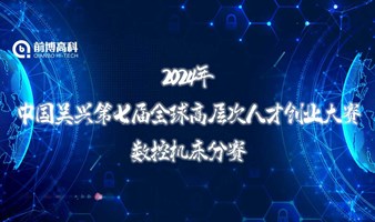 【报名开启】中国·吴兴第七届全球高层次人才创业大赛-数控机床分赛