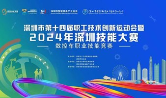  深圳市第十四届职工技术创新运动会暨2024年深圳技能大赛——数控车职业技能竞赛