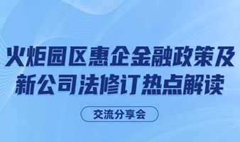 “火炬园区惠企金融政策及新公司法修订热点解读”交流分享会