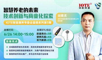 【IOTE智慧康养专委会直播第3期】智慧养老的未来：技术创新与商业化探索