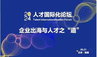 「2024·人才国际化论坛」企业出海与人才之“道”