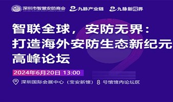 “智联全球，安防无界：打造海外安防生态新纪元高峰论坛”火热报名中