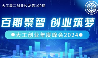 “大工创业年度峰会2024”——大工周二创业沙龙第100期