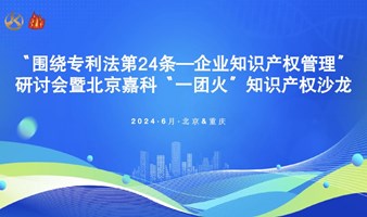 “围绕专利法第24条—企业知识产权管理”研讨会暨北京嘉科“一团火”知识产权沙龙