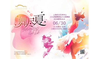 舞尽夏 SUMMER GALA上海东方艺术中心少儿芭蕾舞团&少儿街舞团2024夏季GALA