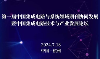 第一届中国集成电路与系统领域期刊协同发展暨中国集成电路技术与产业发展论坛