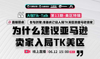 “大咖Tik·Talk”第13期——直播圆桌：为什么建议亚马逊卖家入局TK美区