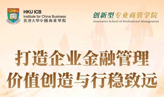 【06.21 深圳】香港大学中国商业学院《打造企业金融管理：价值创造与行稳致远》