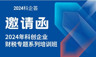 活动报名|“科企荟”之《2024年科创企业财税专题培训》系列公益课程，欢迎报名！