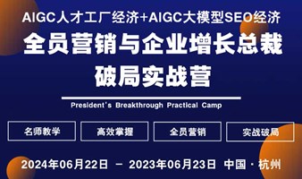 【杭州站】AIGC人才工厂经济+AIGC大模型SEO经济：全员营销与企业增长总裁破局实战营