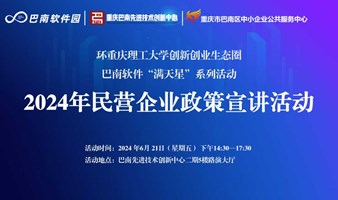 环重庆理工大学创新创业生态圈巴南软件“满天星”系列活动——2024年民营企业政策宣讲活动