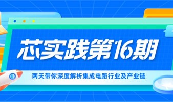 芯实践第16期-两天带你深度解析集成电路行业及产业链实训