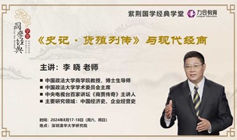 8月17-18日紫荆国学丨李晓《史记•货殖列传》与现代经商  力合教育 丨深圳清华大学研究院