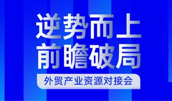 “逆势而上，前瞻布局” 外贸产业对接会