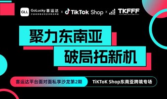 【聚力东南亚 破局拓新机 】平台面对面私享沙龙第2期- TiKToK Shop东南亚跨境专场