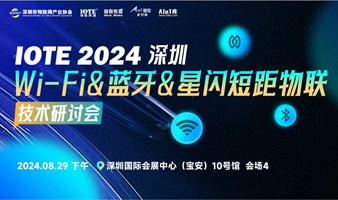 IOTE 2024 深圳 Wi-Fi&蓝牙&星闪短距物联技术研讨会