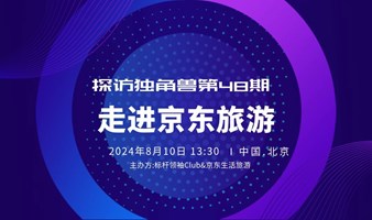 探访独角兽第48期：《走进京东生活旅行，新经济周期的中国文旅供应链》标杆领袖Club