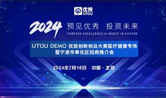 【7.16路演报名】2024UTOU DEMO 优投创新创业大赛医疗健康专场暨宁波市奉化区招商推介会