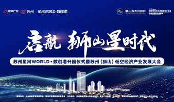 苏州星河WORLD·数创港开园仪式暨苏州（狮山）低空经济产业发展大会