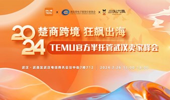 报名入口 | 2024TEMU半托管武汉卖家峰会