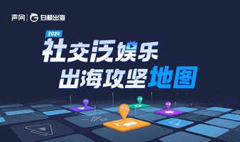 2024社交泛娱乐出海攻坚地图