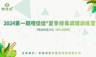 2024年第一期嗖佳佳夏季排毒调理线下训练营（三天两晚）