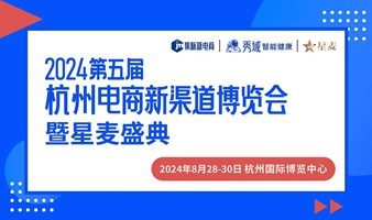 2024第五届杭州电商新渠道博览会暨星麦盛典