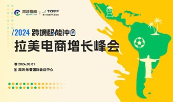 2000亿跨境蓝海！第四届跨境超能冲＆2024拉美电商增长峰会