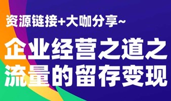 【资源链接+大咖分享】流量留存变现的企业经营之道（多平台报名）