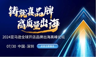 “铸就真品牌，高质量出海”2024亚马逊全球开店品牌出海高峰论坛