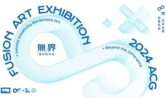 2024 ACG  ∞+x FUSION ART EXHIBITION  无界·融合艺术展