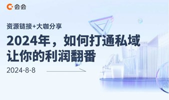 【资源链接+大咖分享】2024年，如何打通私域让你的利润翻番（多平台报名）