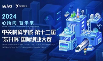 赛事活动 | 中关村科学城·第十二届“东升杯”国际创业大赛智友·人工智能与机器人专场复赛即将开赛！