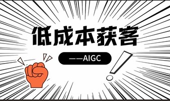 AIGC低成本获客，你不知道的那些事！（公益课）