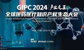 限时免费票！倒计时报名！GIPC 2024全球医药医疗知识产权生态大会将于9月28日在广州举行