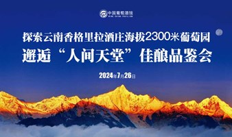 探索云南香格里拉酒庄海拔2300米葡萄园邂逅“人间天堂”佳酿品鉴会