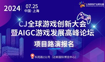 7.25•上海｜2024 CJ全球游戏创新大会暨AIGC游戏路演报名（少量名额）