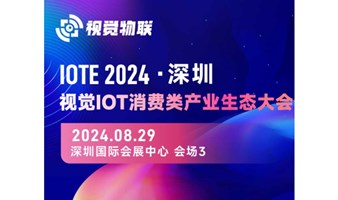 IOTE2024·深圳视觉IOT消费类产业生态大会